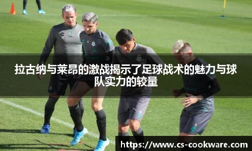 拉古纳与莱昂的激战揭示了足球战术的魅力与球队实力的较量