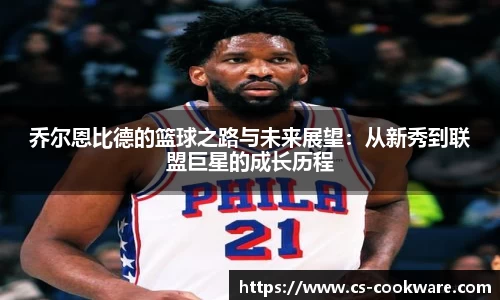 乔尔恩比德的篮球之路与未来展望：从新秀到联盟巨星的成长历程