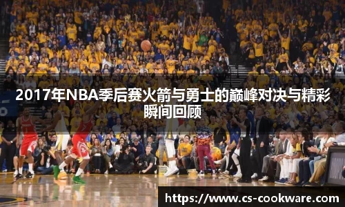 2017年NBA季后赛火箭与勇士的巅峰对决与精彩瞬间回顾