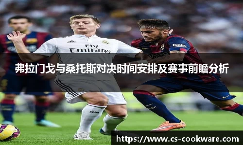 弗拉门戈与桑托斯对决时间安排及赛事前瞻分析