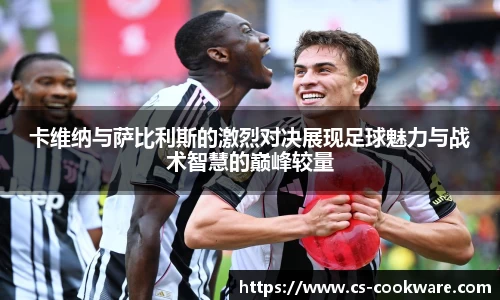 卡维纳与萨比利斯的激烈对决展现足球魅力与战术智慧的巅峰较量