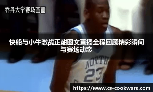 快船与小牛激战正酣图文直播全程回顾精彩瞬间与赛场动态