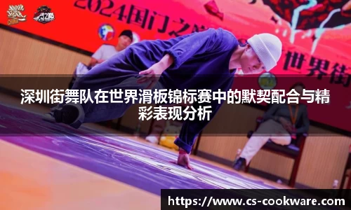 深圳街舞队在世界滑板锦标赛中的默契配合与精彩表现分析
