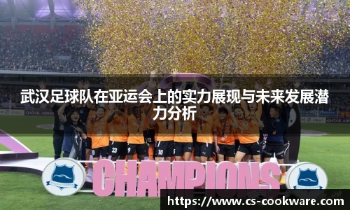 武汉足球队在亚运会上的实力展现与未来发展潜力分析