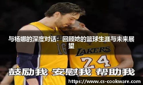 与杨娜的深度对话：回顾她的篮球生涯与未来展望